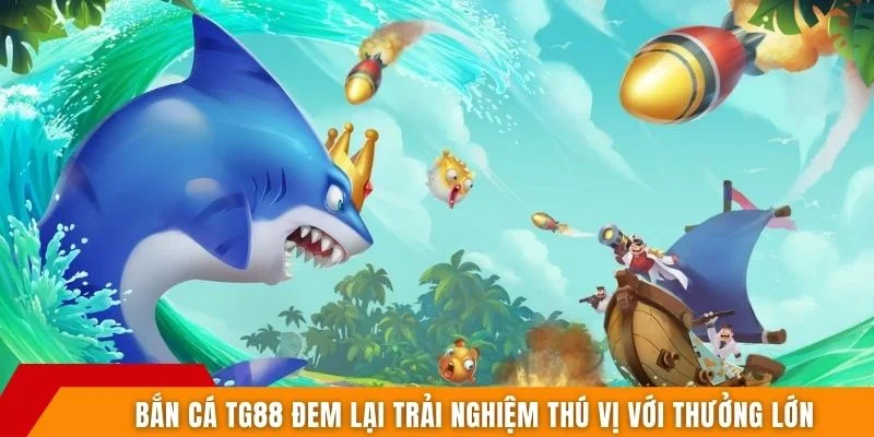 Bắn cá TG88 đem lại trải nghiệm thú vị với thưởng lớn